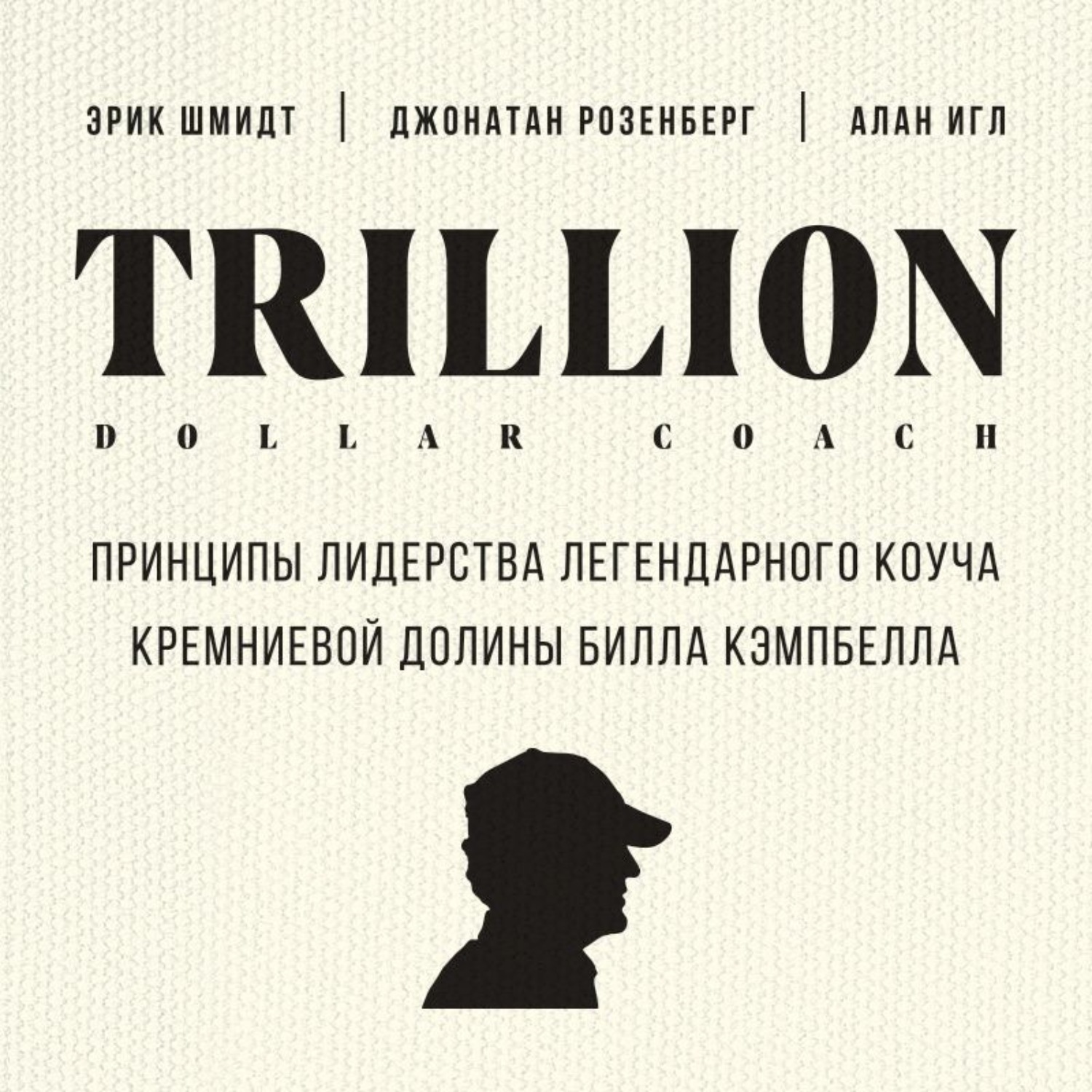 Обложка книги «Trillion Dollar Coach. Принципы лидерства легендарного коуча Кремниевой долины Билла Кэмпбелла»