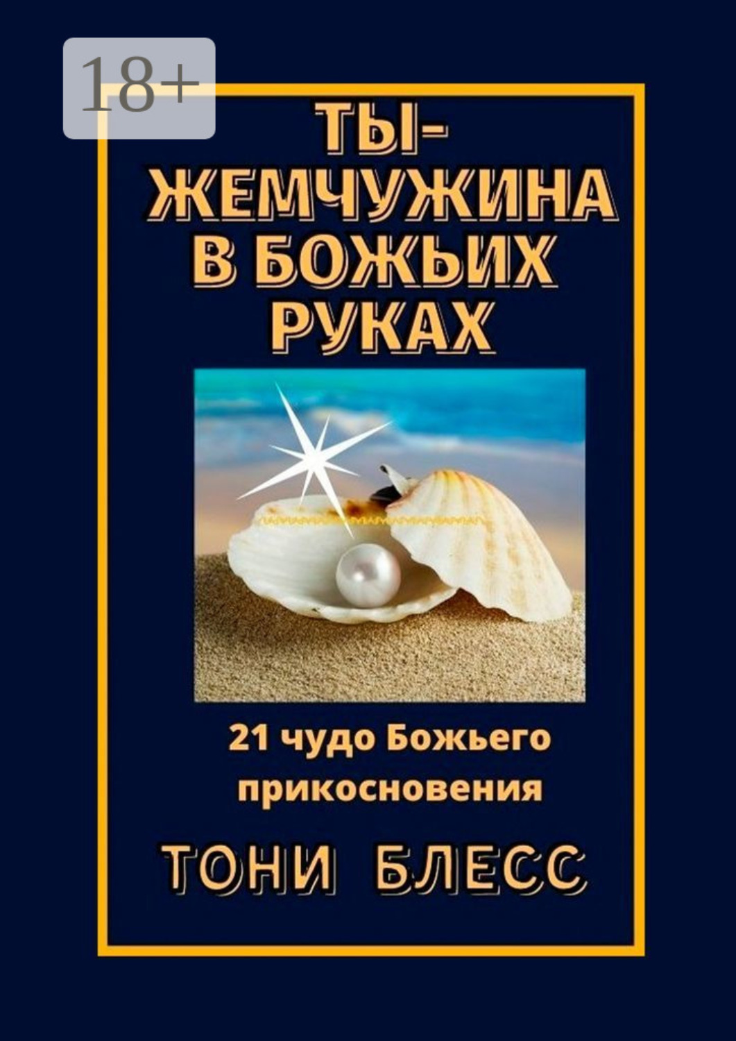 Обложка книги «Ты – жемчужина в Божьих руках. 21 чудо Божьего прикосновения»