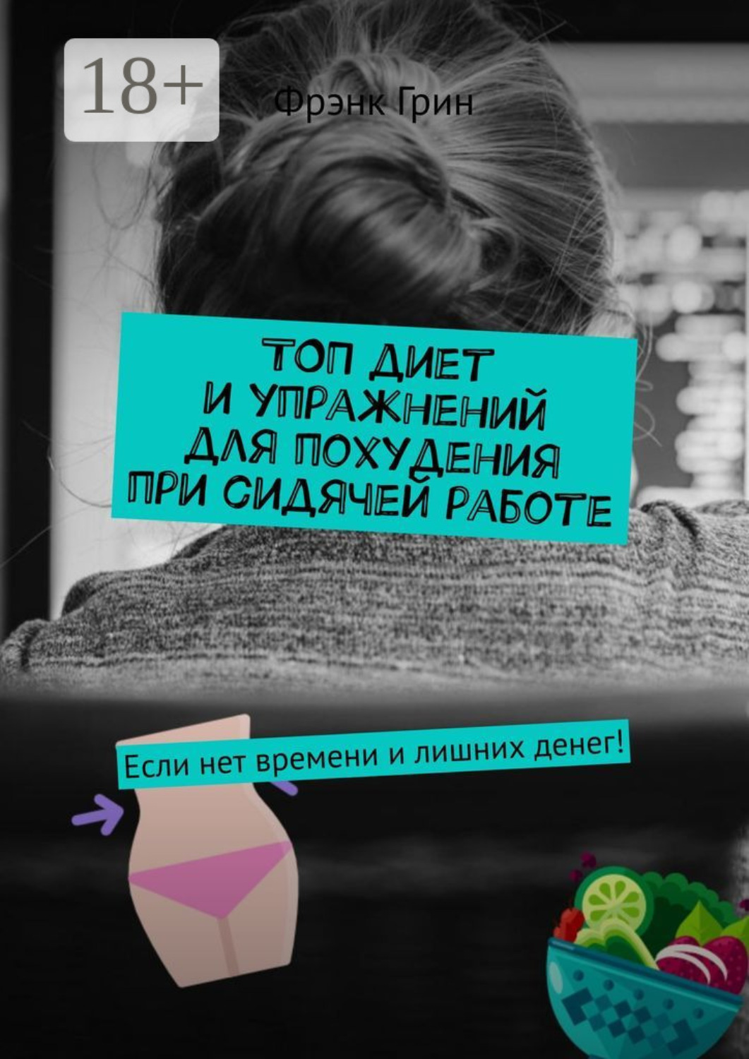 Обложка книги «Топ диет и упражнений для похудения при сидячей работе. Если нет времени и лишних денег!»