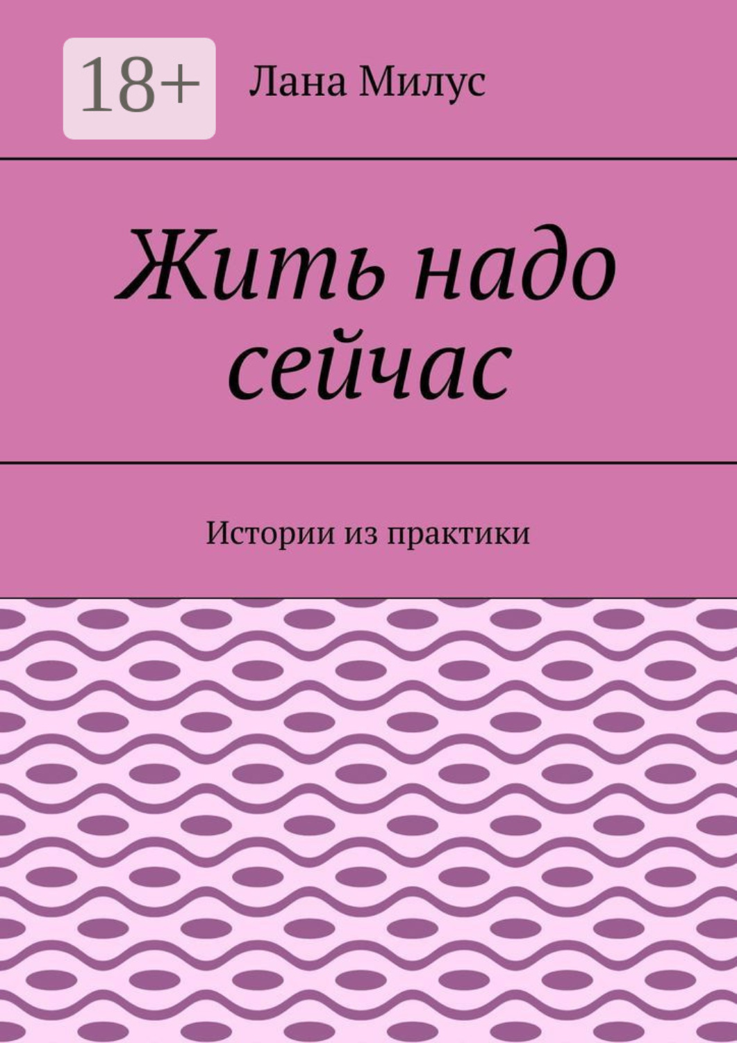 Обложка книги «Жить надо сейчас. Истории из практики»