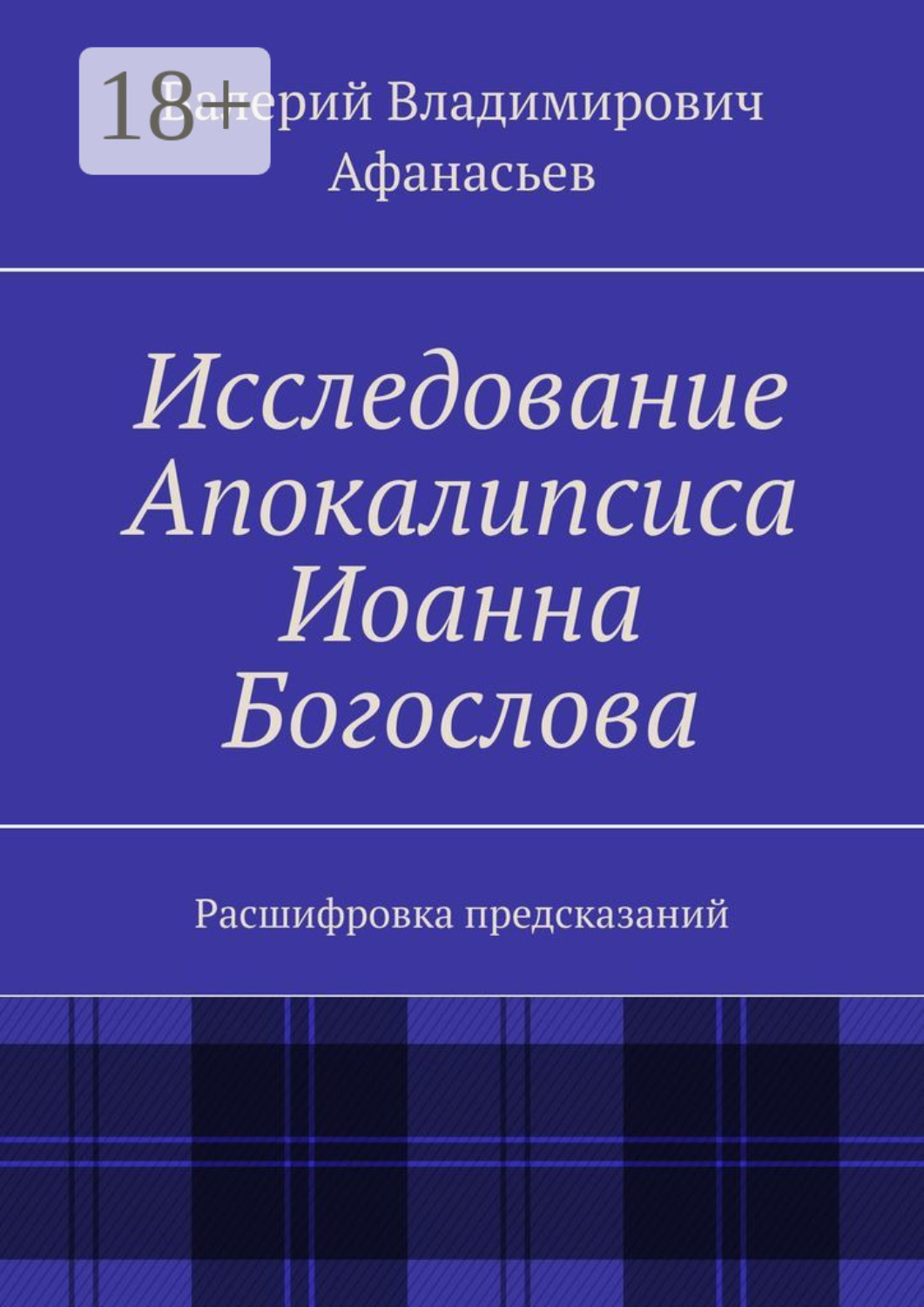 Обложка книги «Исследование Апокалипсиса Иоанна Богослова. Расшифровка предсказаний»