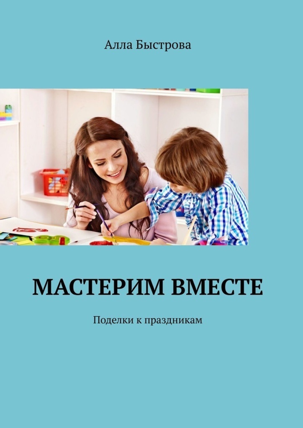 Обложка книги «Мастерим вместе. Поделки к праздникам»