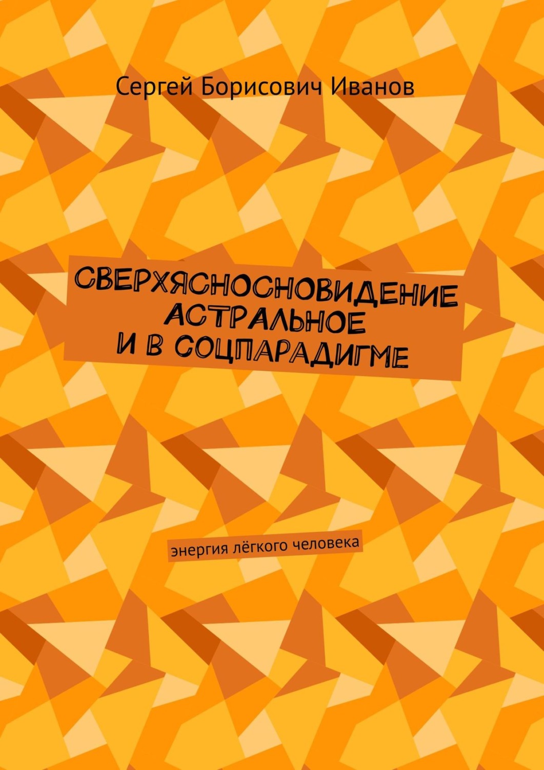 Обложка книги «Сверхясносновидение астральное и в соцпарадигме. Энергия лёгкого человека»