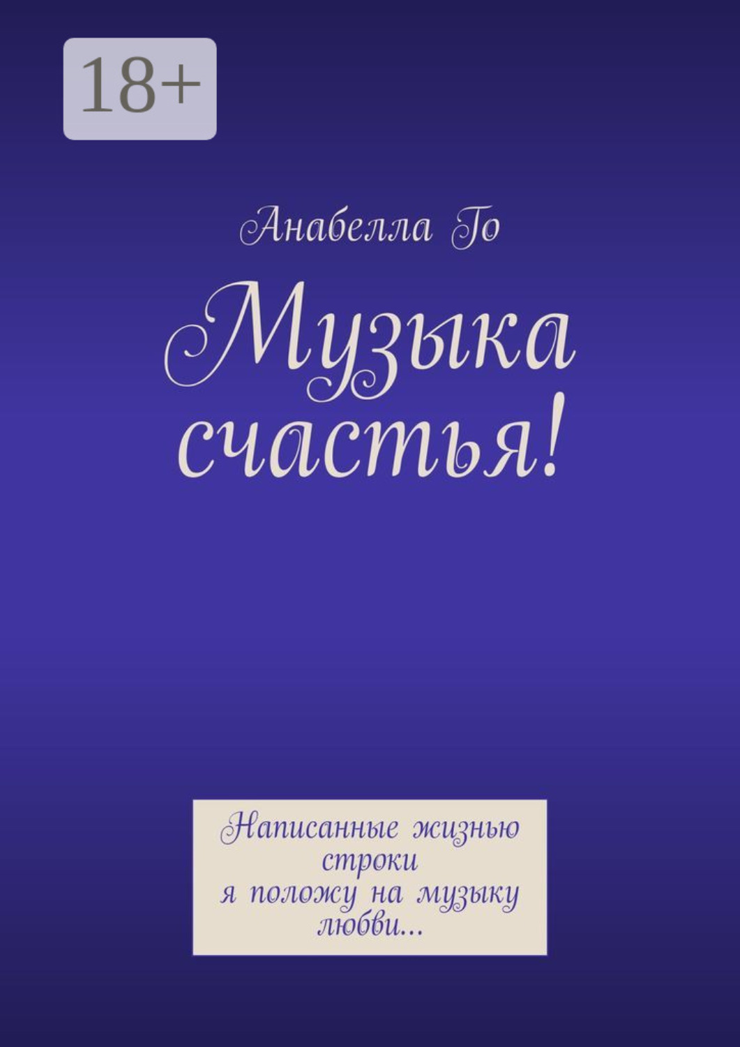 Обложка книги «Музыка счастья! Написанные жизнью строки я положу на музыку любви…»