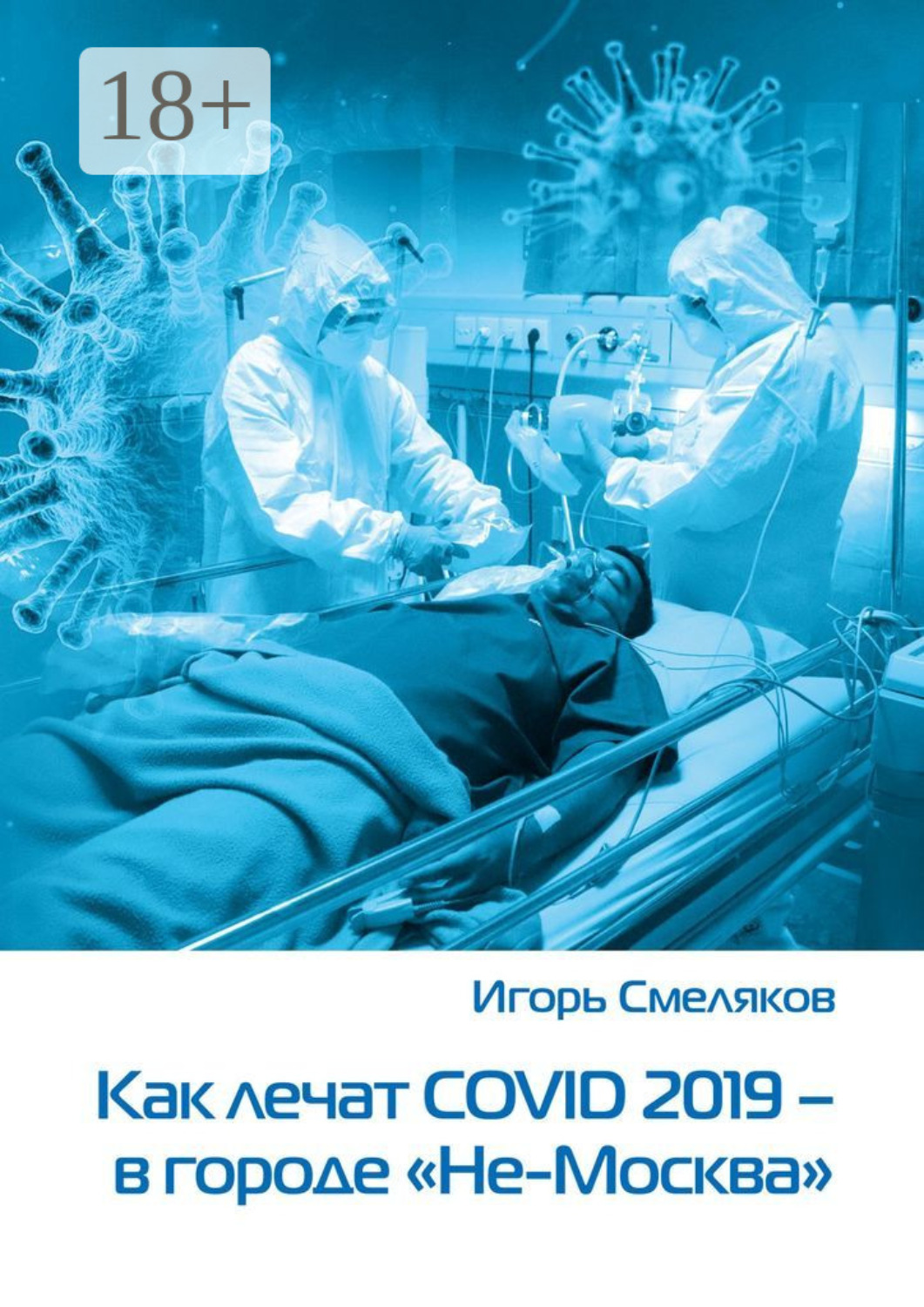 Обложка книги «Как лечат COVID-2019 – в городе «Не-Москва». Болезнь, которую не пожелаешь и врагу»