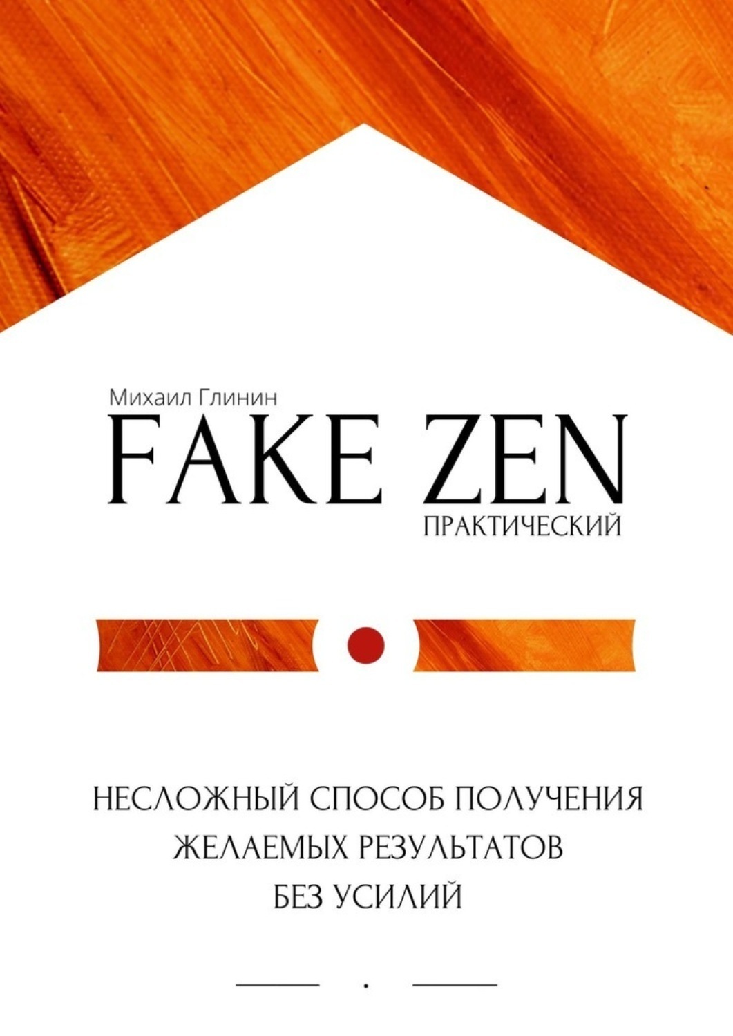 Обложка книги «Практический Fake Zen. Несложный способ получения желаемых результатов без усилий»