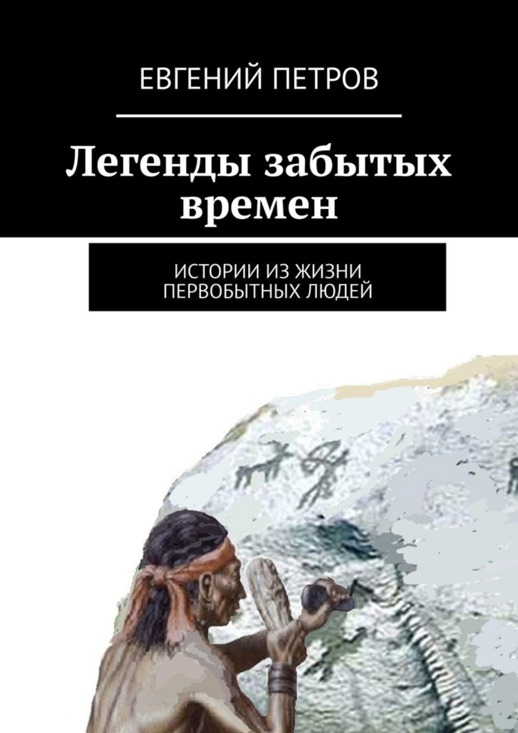 Обложка книги «Легенды забытых времен. Истории из жизни первобытных людей»