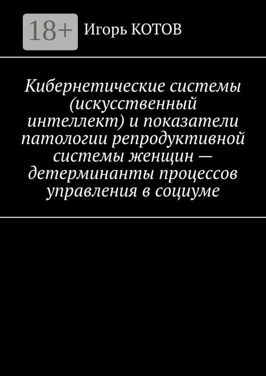 Обложка книги «Кибернетические системы (искусственный интеллект) и показатели патологии репродуктивной системы женщин – детерминанты процессов управления в социуме»
