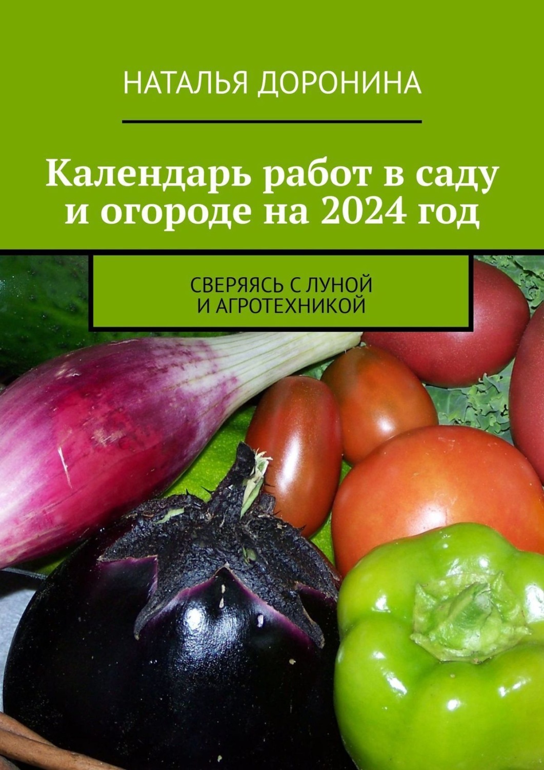 Обложка книги «Календарь работ в саду и огороде на 2024 год. Сверяясь с Луной и агротехникой»