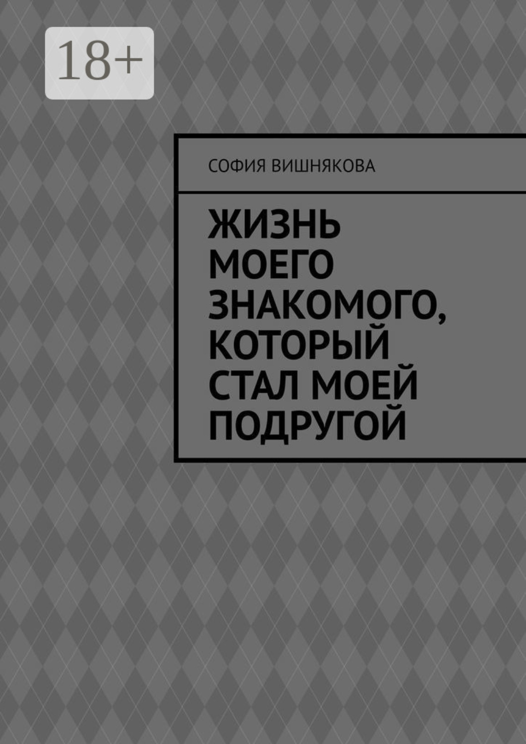 Обложка книги «Жизнь моего знакомого, который стал моей подругой»