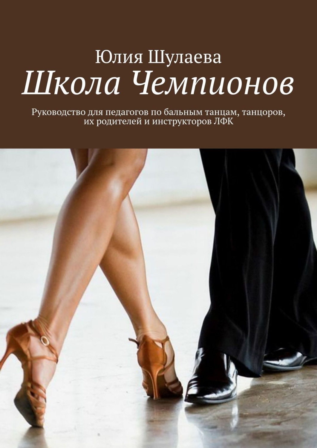 Обложка книги «Школа Чемпионов. Руководство для педагогов по бальным танцам, танцоров, их родителей и инструкторов ЛФК»