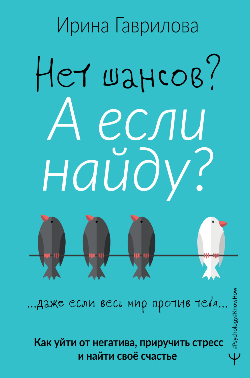 Обложка книги «Нет шансов? А если найду? Как уйти от негатива, приручить стресс и найти своё счастье»