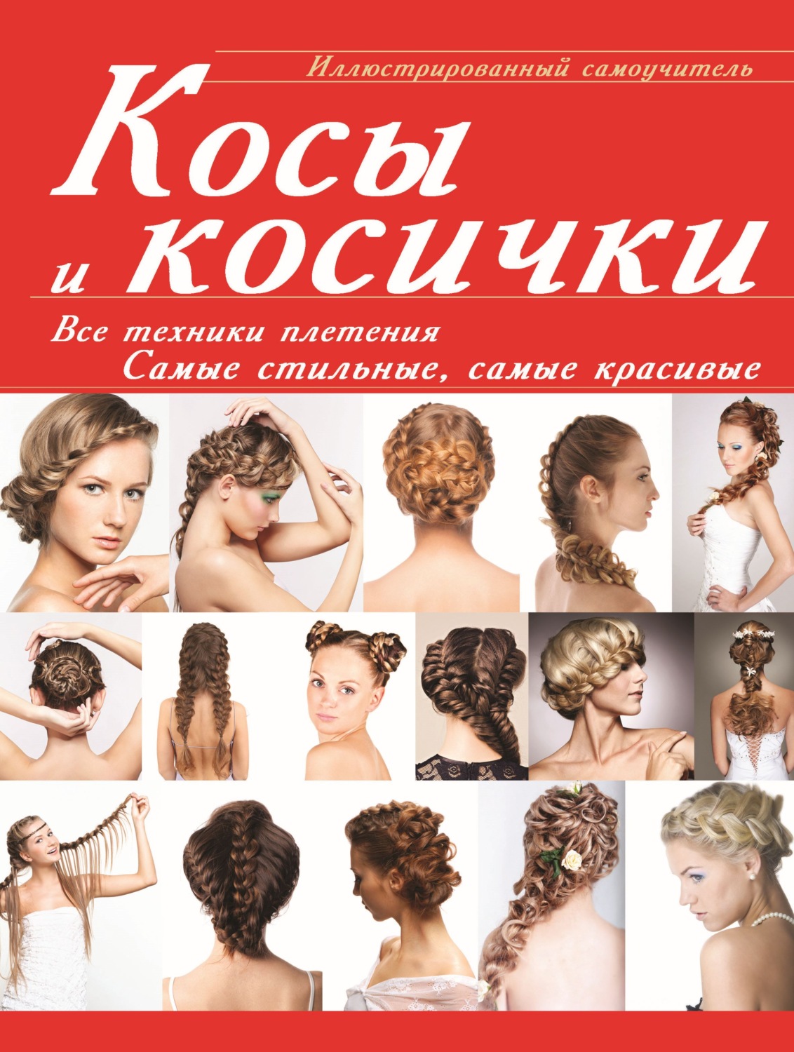 Обложка книги «Косы и косички. Все техники плетения. Самые стильные, самые красивые. Иллюстрированный самоучитель»
