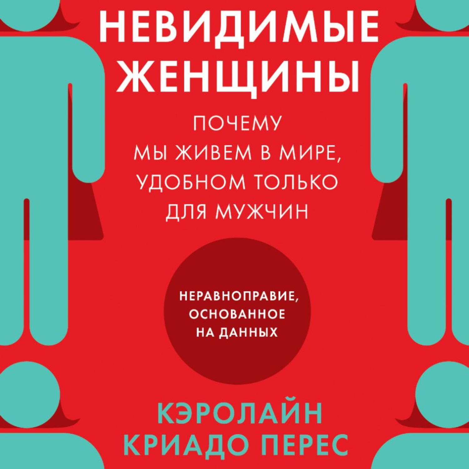 Обложка книги «Невидимые женщины. Почему мы живем в мире, удобном только для мужчин. Неравноправие, основанное на данных»