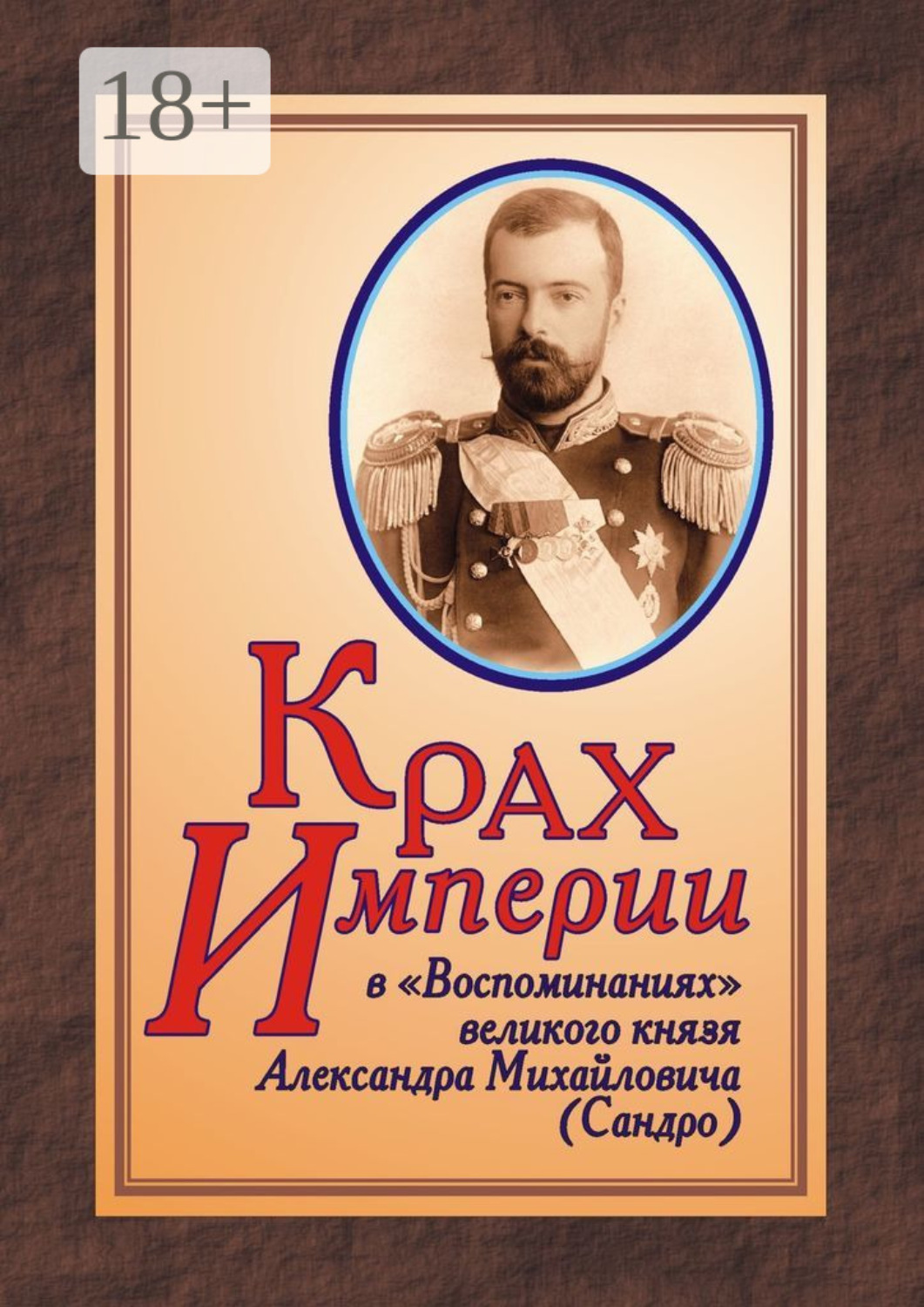 Обложка книги «КРАХ ИМПЕРИИ в «Воспоминаниях» великого князя Александра Михайловича (Сандро)»