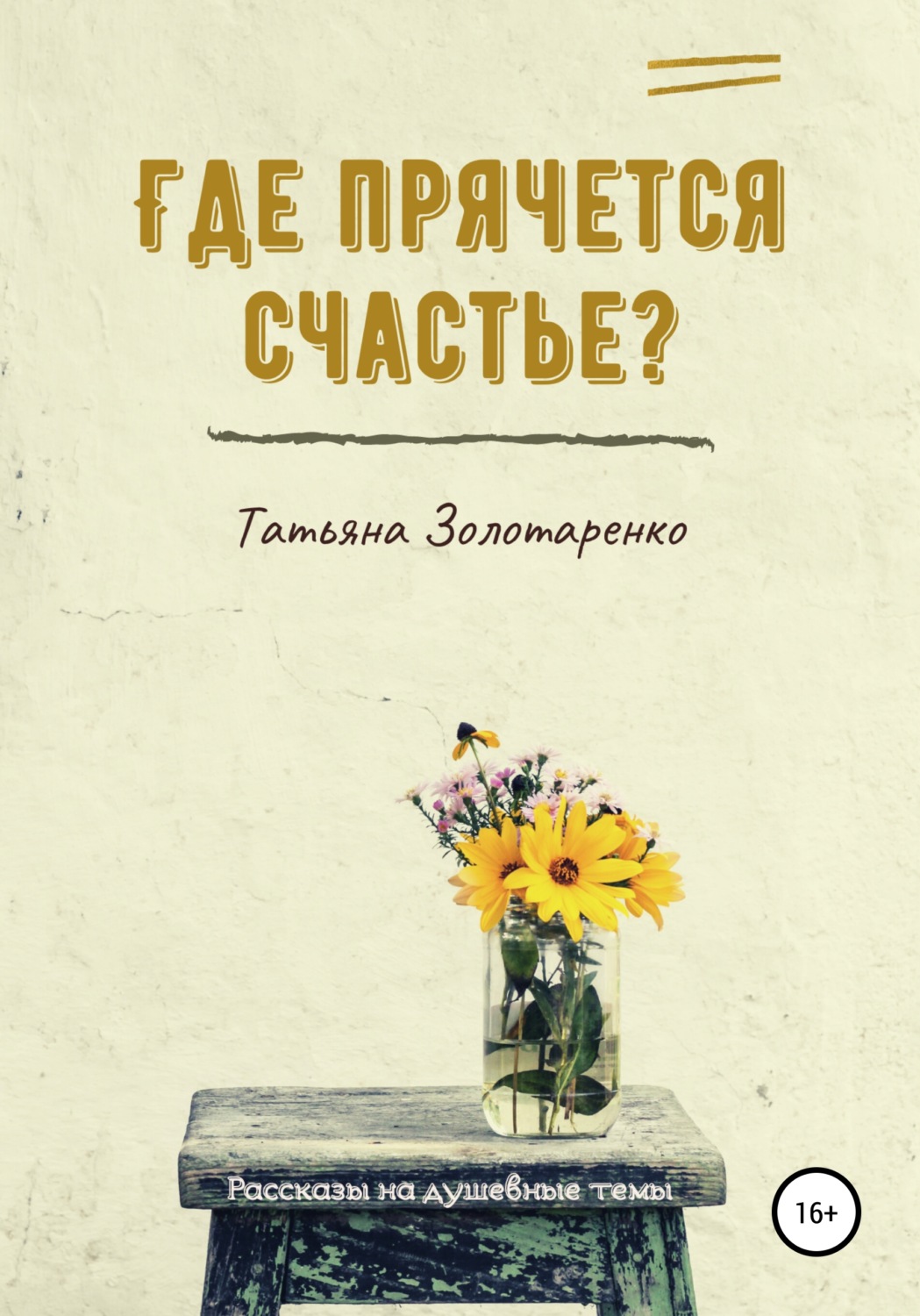 Обложка книги «Где прячется счастье? Сборник рассказов на душевные темы»