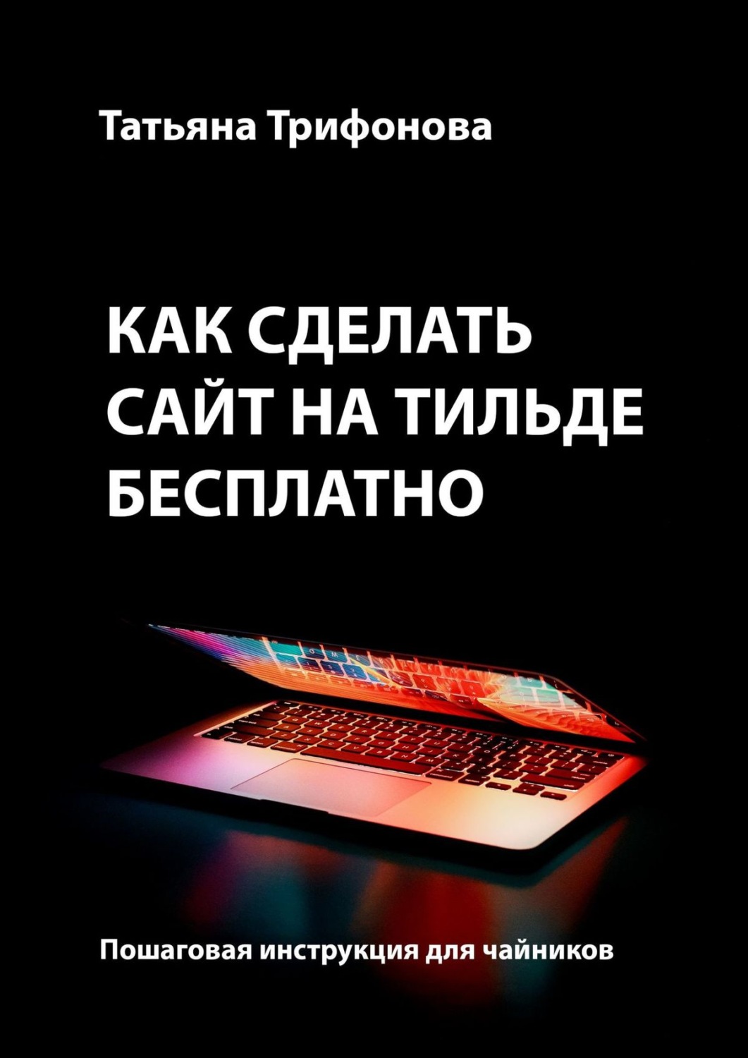 Обложка книги «Как сделать сайт на Тильде бесплатно. Пошаговая инструкция для чайников»