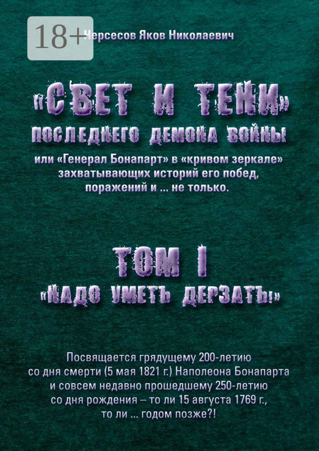 Обложка книги ««Свет и Тени» Последнего Демона Войны, или «Генерал Бонапарт» в «кривом зеркале» захватывающих историй его побед, поражений и… не только. Том I. «Надо уметь дерзать»»