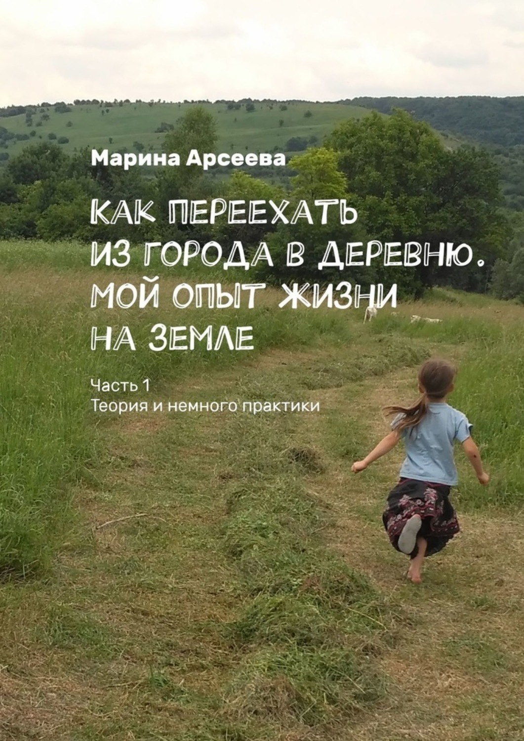 Обложка книги «Как переехать из города в деревню. Мой опыт жизни на земле. Часть 1. Теория и немного практики»