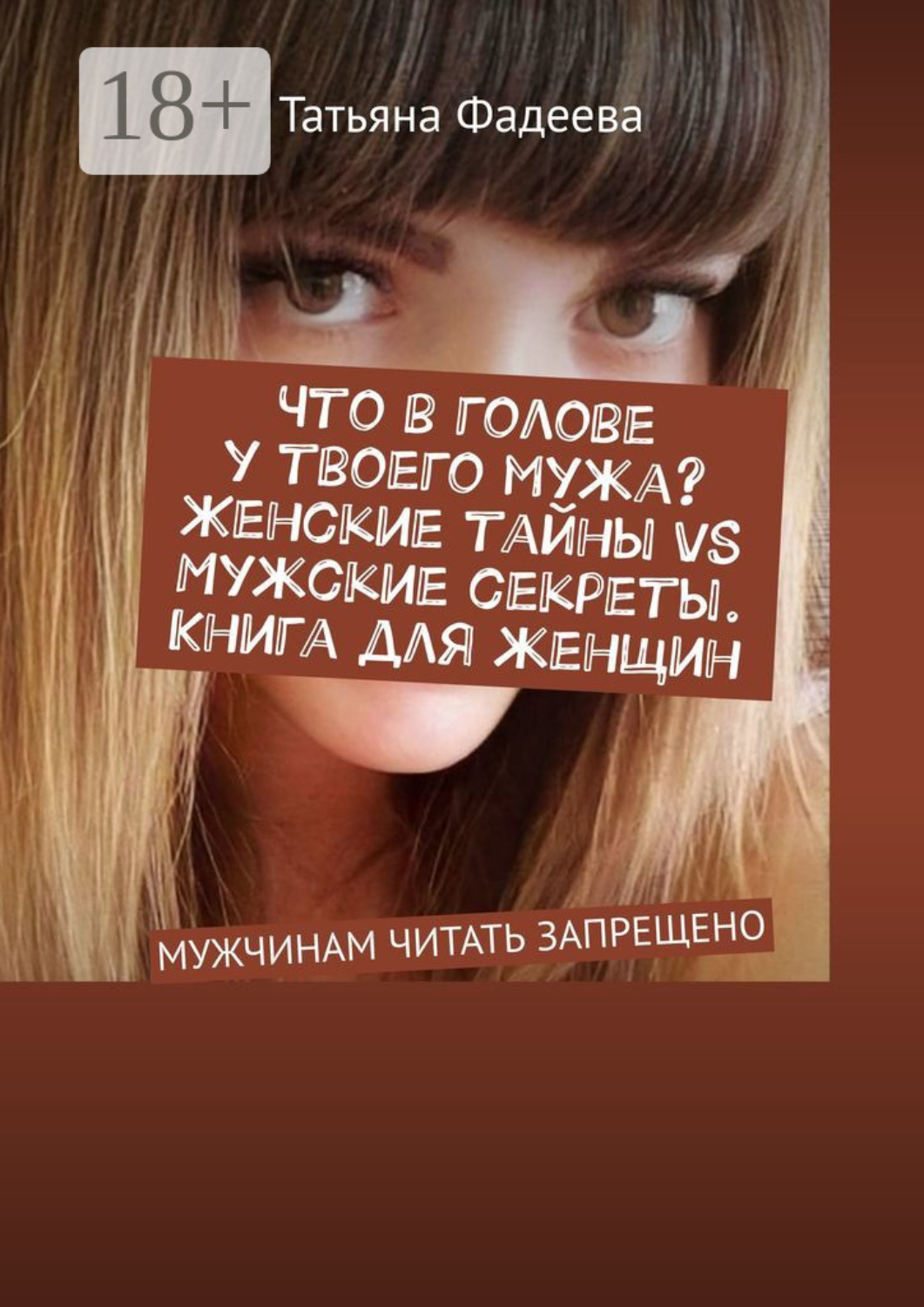 Обложка книги «Что в голове у твоего мужа? Женские тайны VS Мужские секреты. Книга для женщин. Мужчинам читать запрещено»