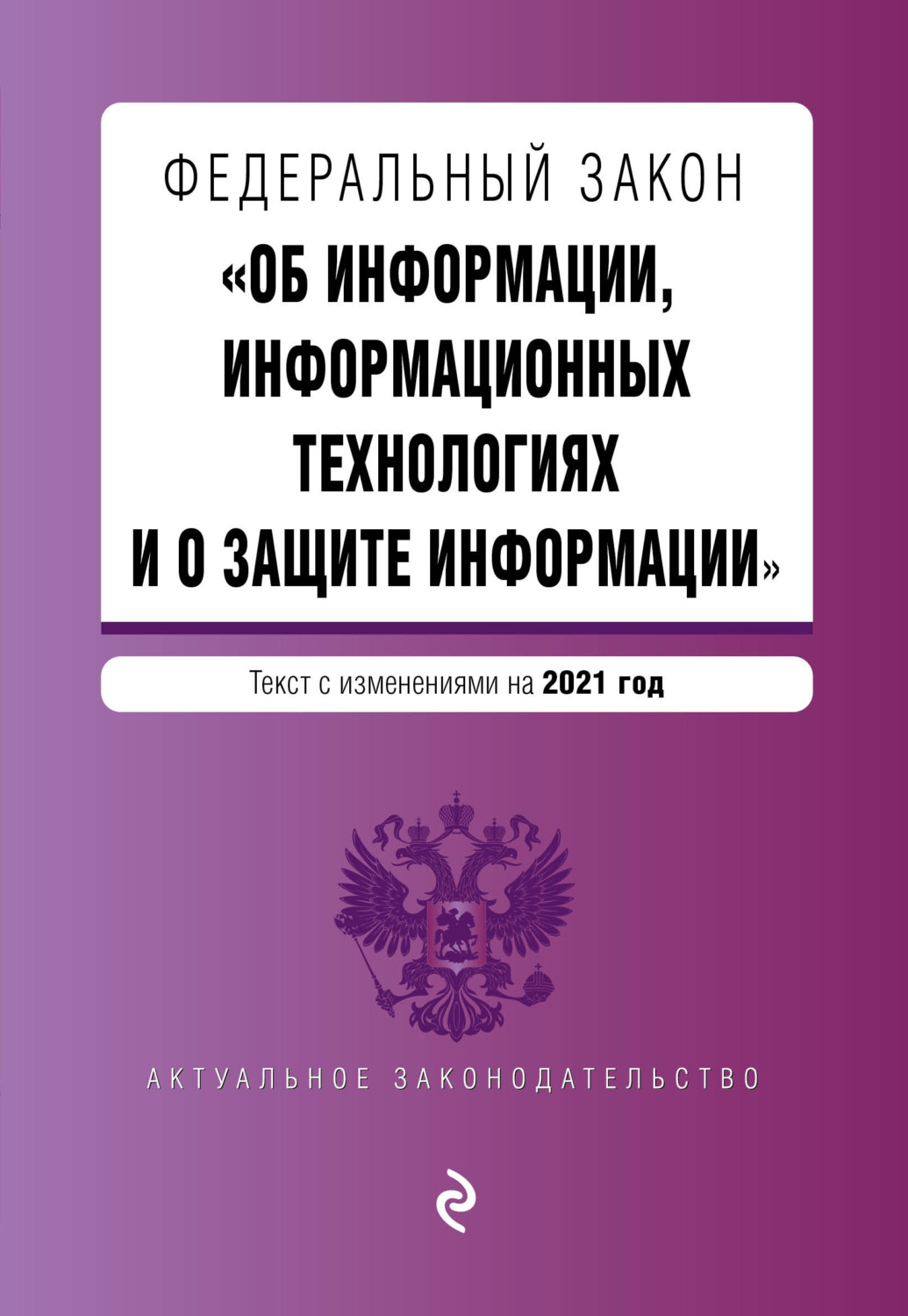 Обложка книги «Федеральный закон «Об информации, информационных технологиях и о защите информации». Текст с изменениями на 2021 год»
