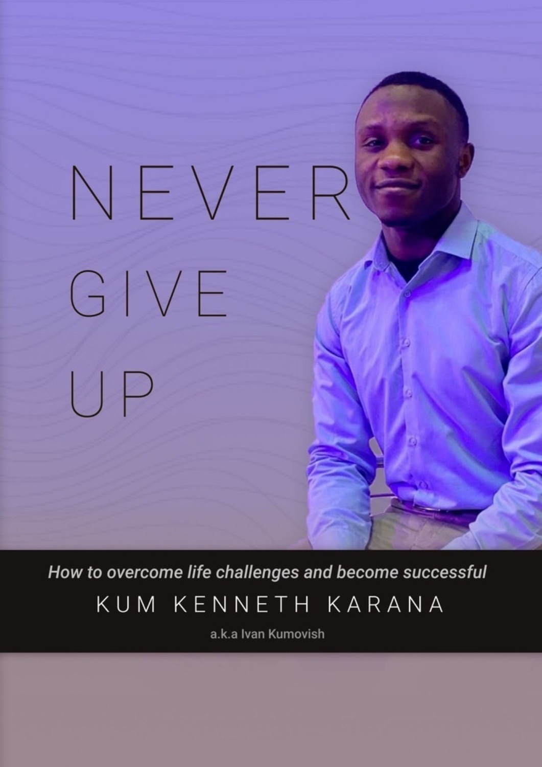 Обложка книги «NEVER GIVE UP. How to Overcome life challenges and become Successful»