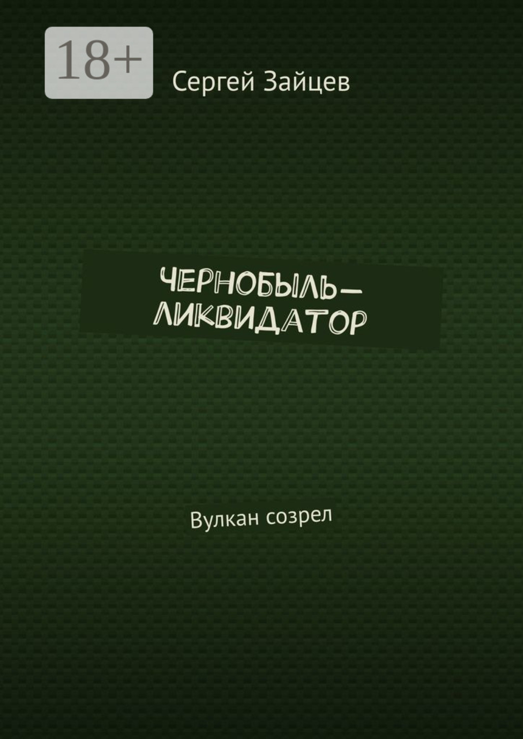 Обложка книги «Чернобыль-ликвидатор. Вулкан созрел»