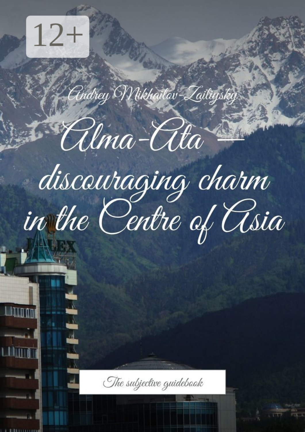 Обложка книги «Alma-Ata – discouraging charm in the Centre of Asia. The subjective guidebook»