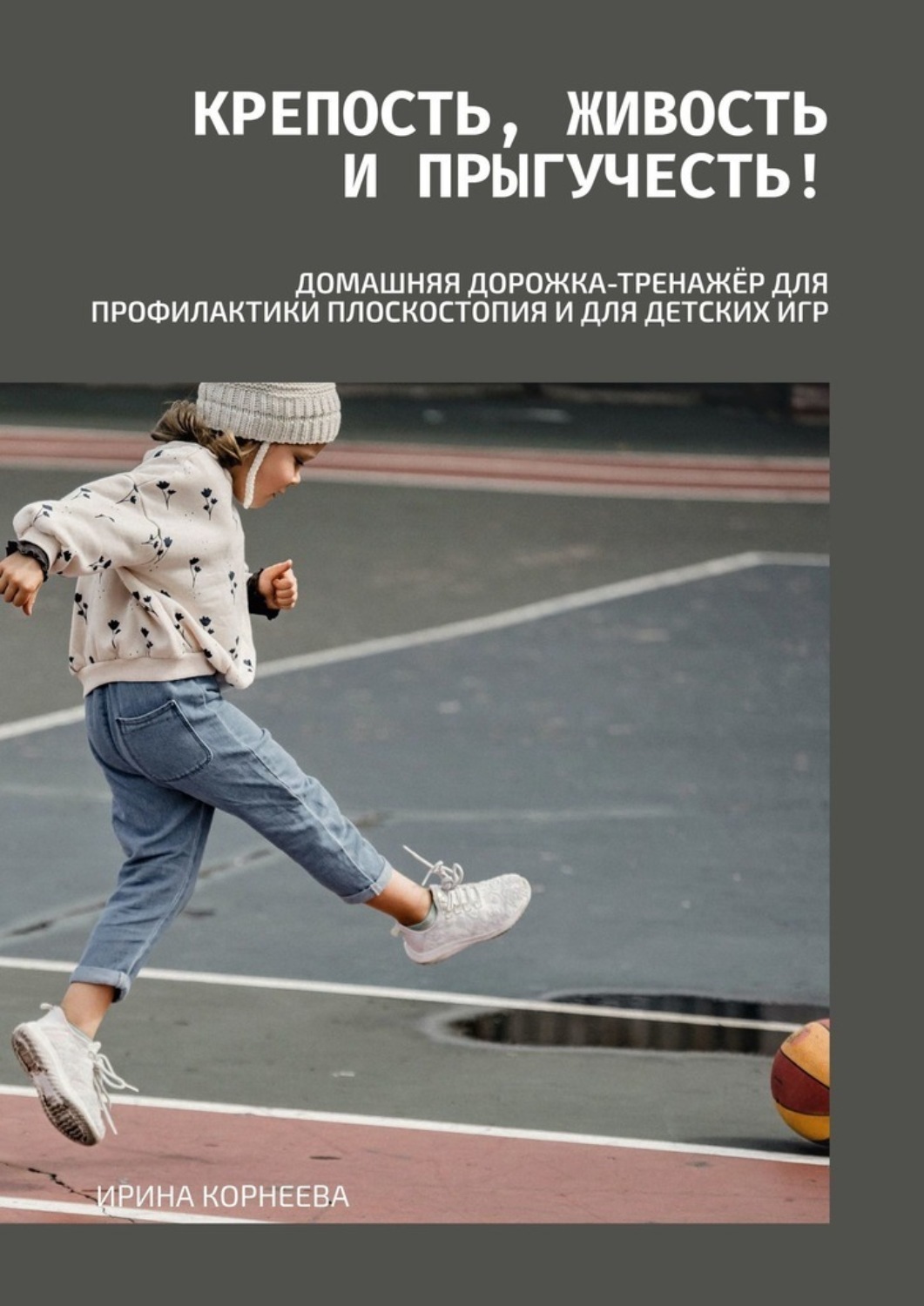 Обложка книги «Крепость, живость и прыгучесть! Домашняя дорожка-тренажёр для профилактики плоскостопия и для детских игр. Книга для родителей»