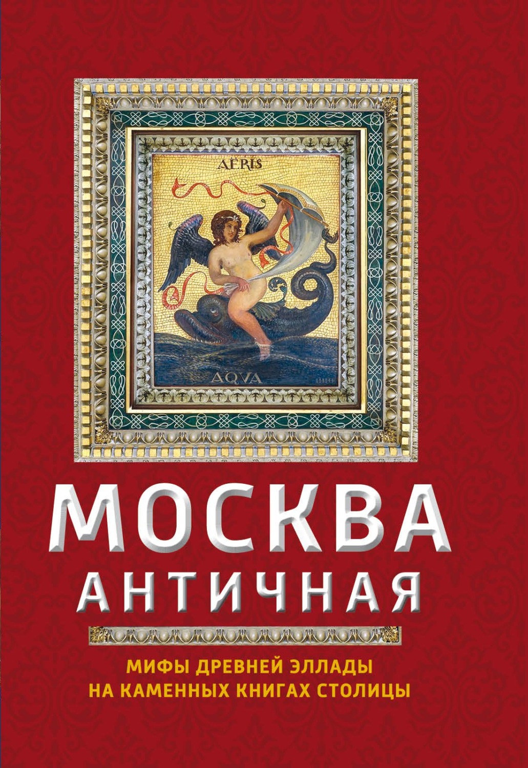 Обложка книги «Москва античная. Мифы Древней Эллады на каменных книгах столицы»