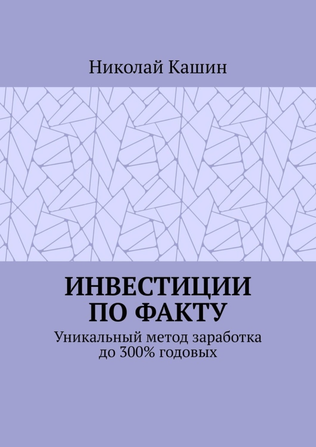 Обложка книги «Инвестиции по факту. Уникальный метод заработка до 300% годовых»