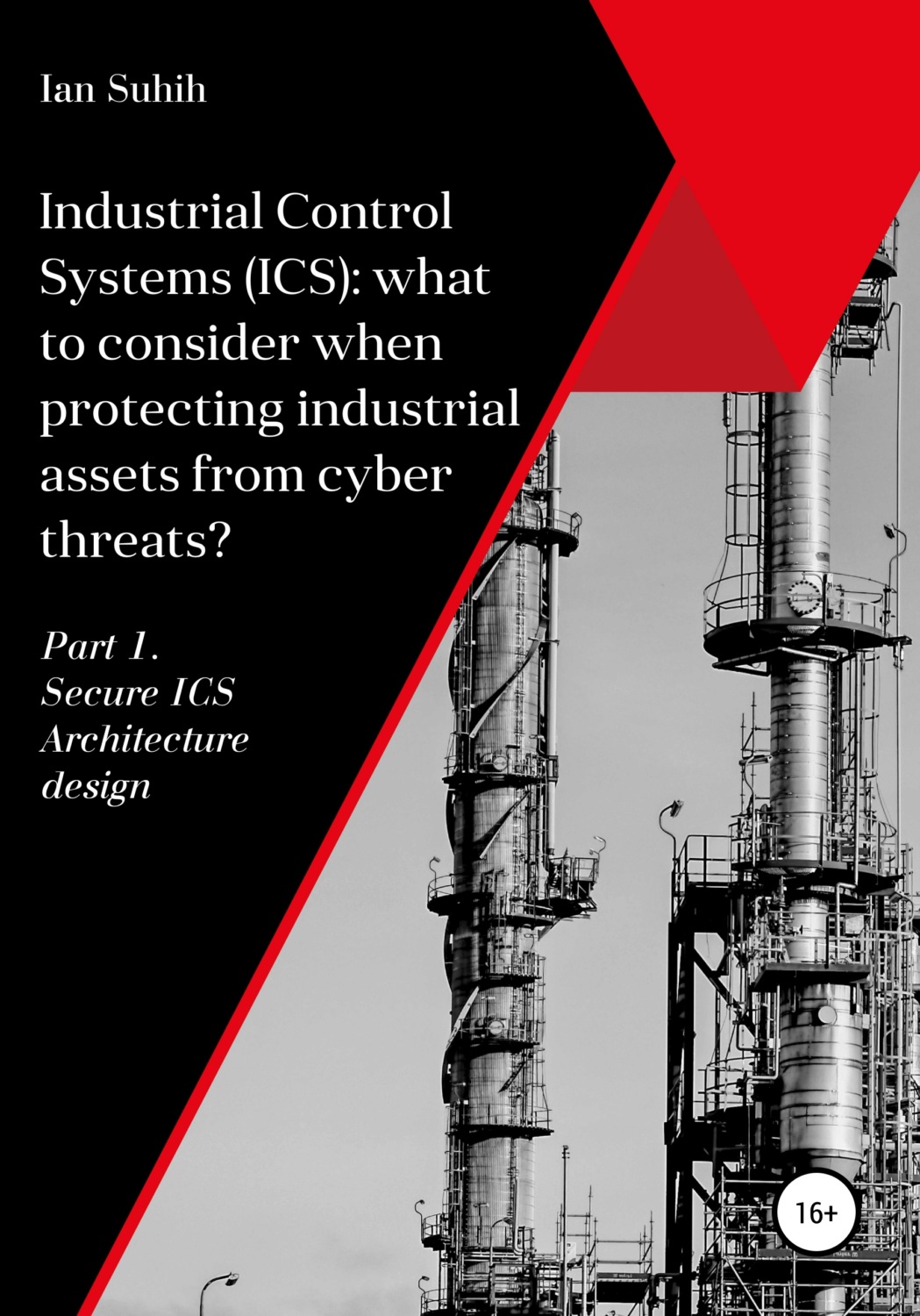 Обложка книги «Industrial Control Systems (ICS): what to consider when protecting industrial assets from cyber threats? Part 1. Secure ICS Architecture design»