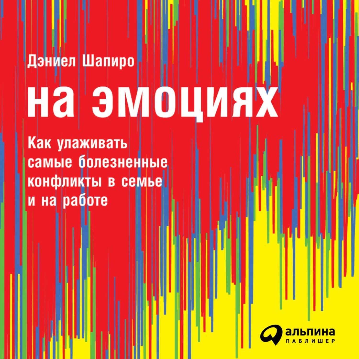 Обложка книги «На эмоциях: Как улаживать самые болезненные конфликты в семье и на работе»