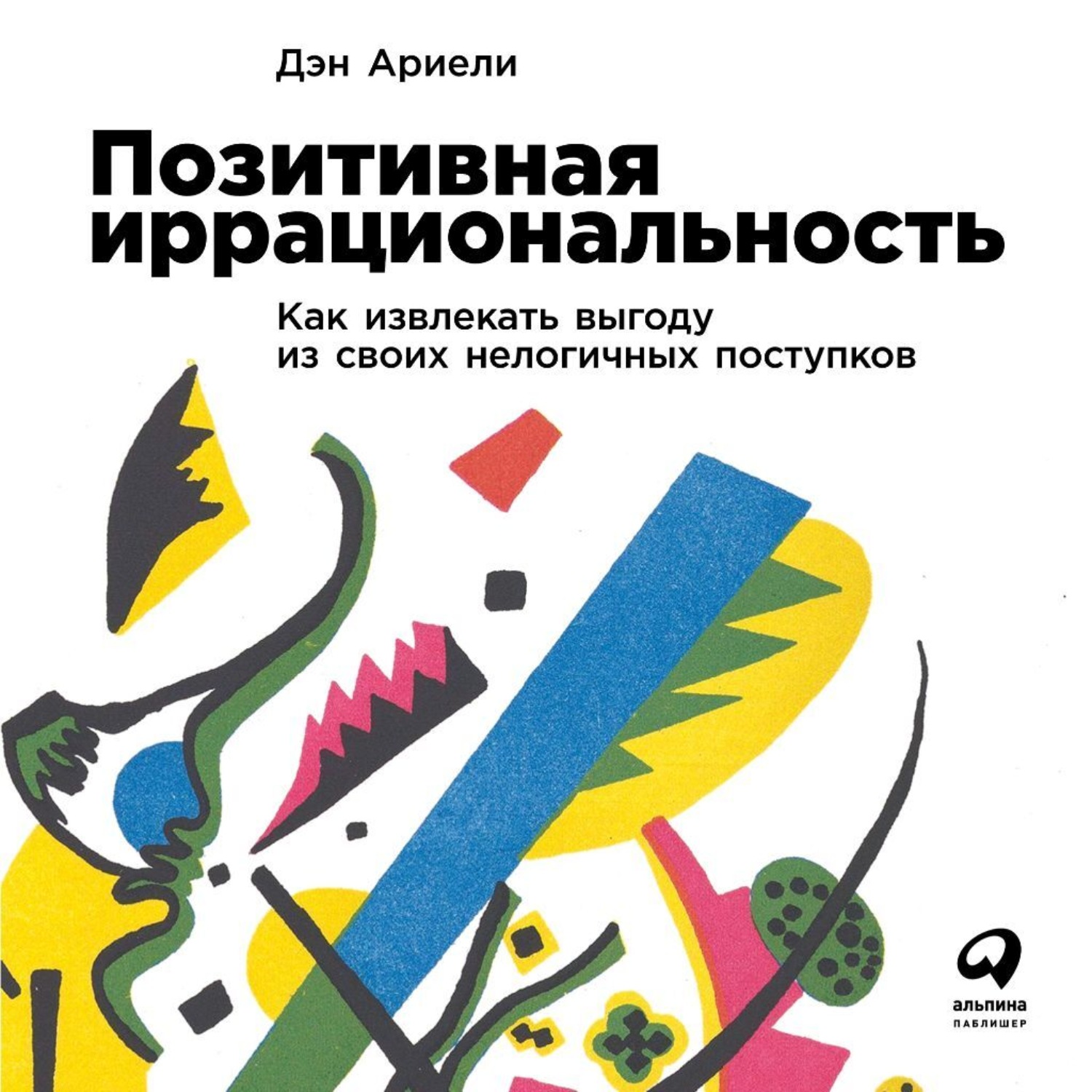 Обложка книги «Позитивная иррациональность. Как извлекать выгоду из своих нелогичных поступков»