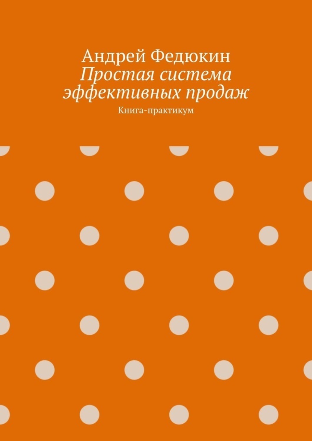 Обложка книги «Простая система эффективных продаж. Книга-практикум»