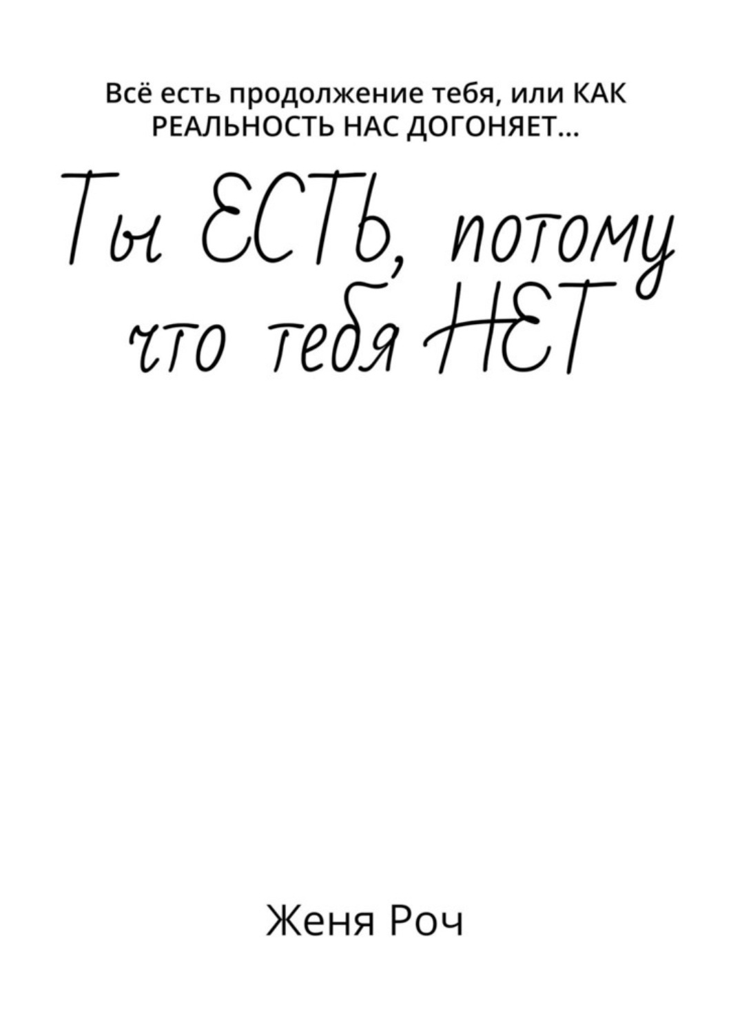 Обложка книги «Ты ЕСТЬ, потому что тебя НЕТ. Всё есть продолжение тебя, или КАК РЕАЛЬНОСТЬ НАС ДОГОНЯЕТ…»