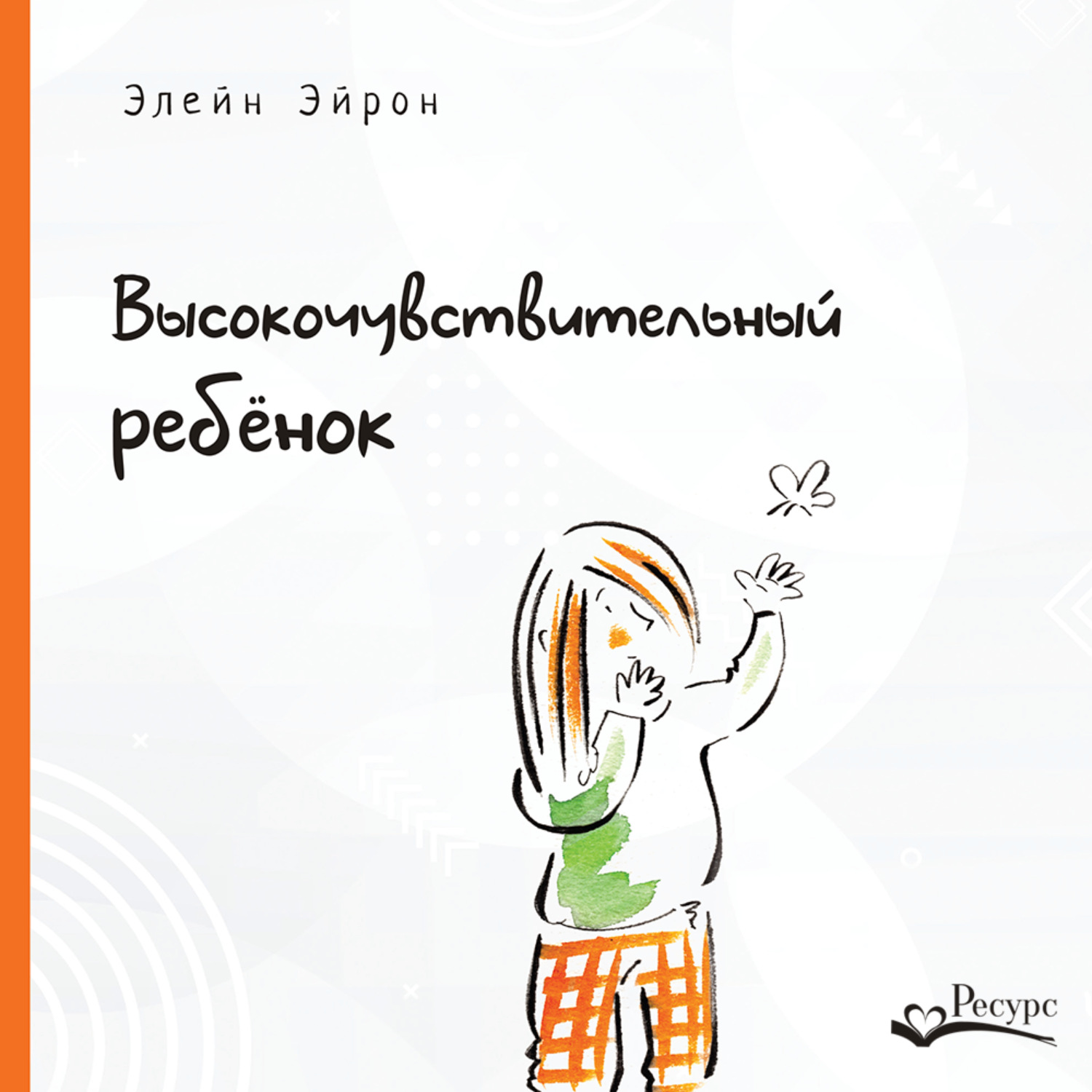 Обложка книги «Высокочувствительный ребенок. Как помочь нашим детям расцвести в этом тяжелом мире»