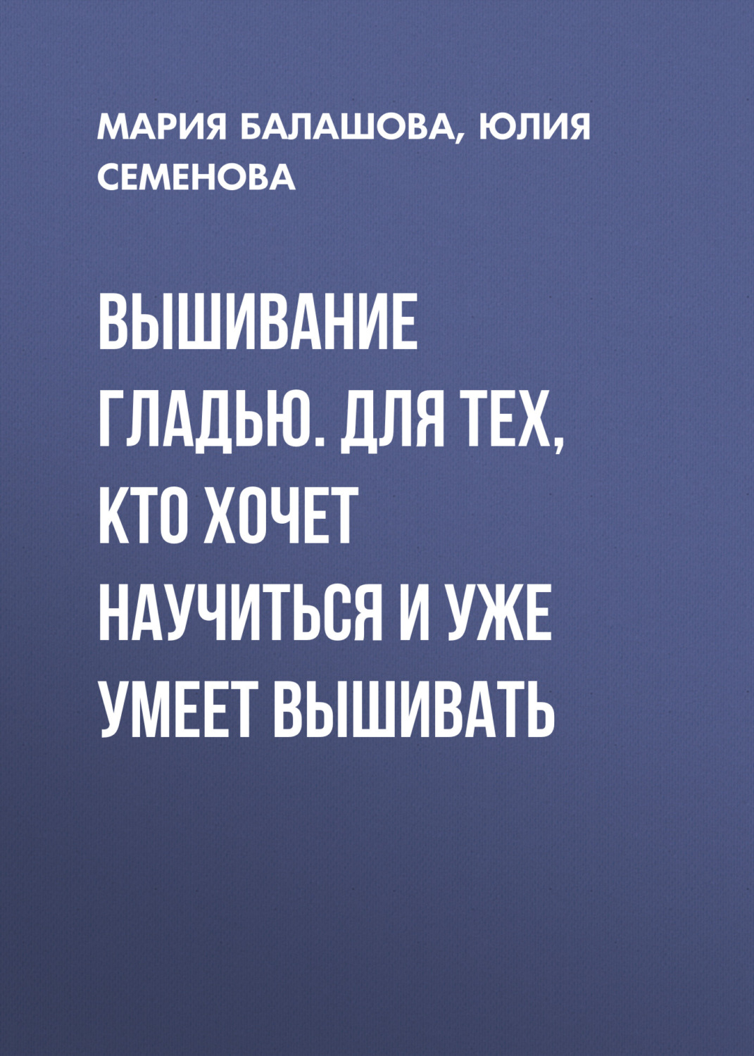 Обложка книги «Вышивание гладью. Для тех, кто хочет научиться и уже умеет вышивать»