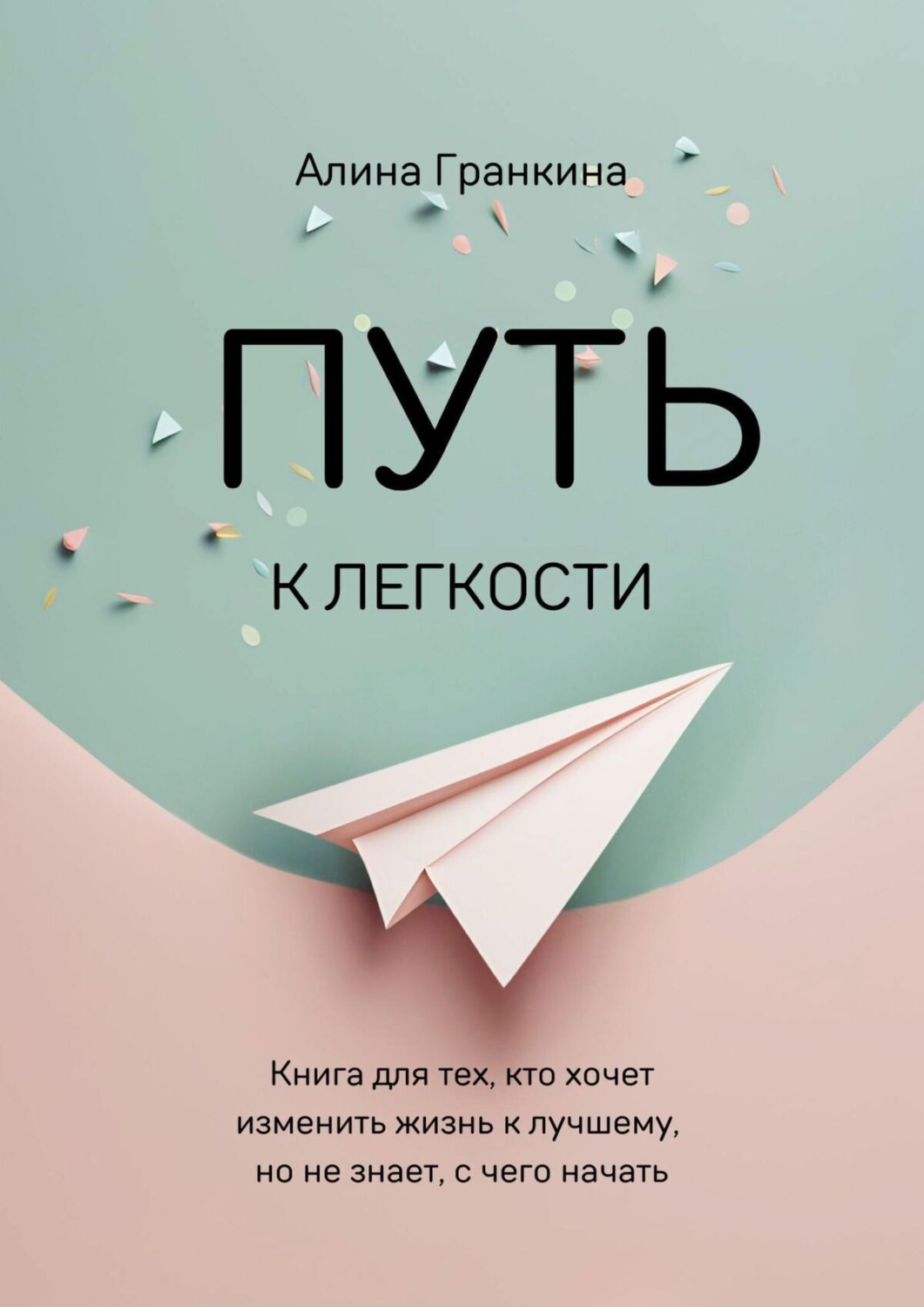 Обложка книги «Путь к легкости. Книга для тех, кто хочет изменить жизнь к лучшему, но не знает, с чего начать»