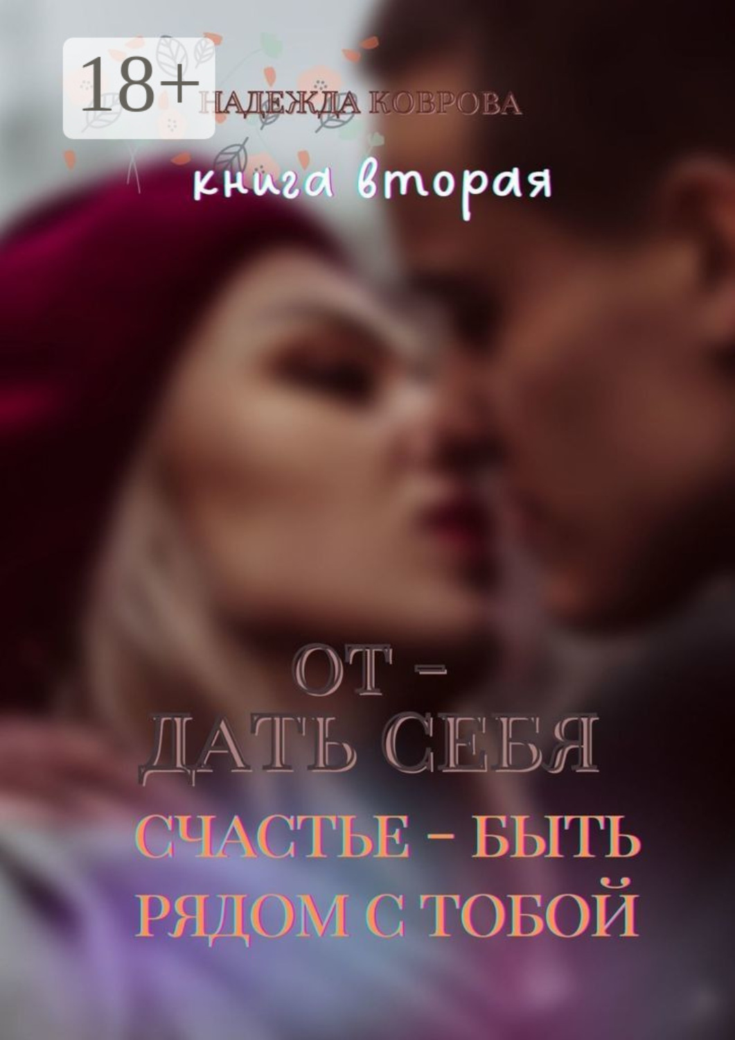 Обложка книги «Отдать себя. Книга вторая. Счастье – быть рядом с тобой»