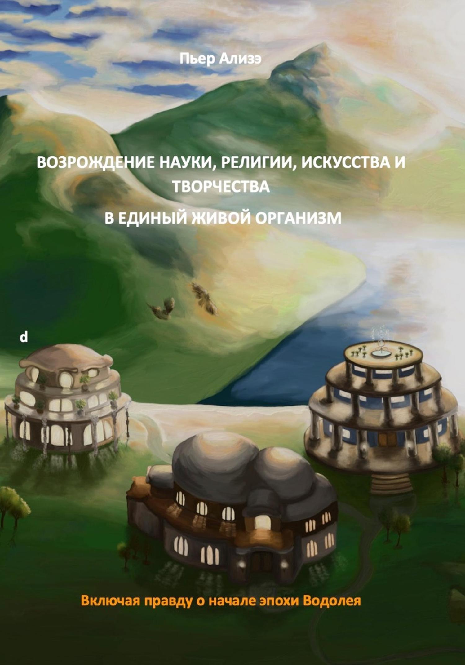 Обложка книги «Возрождение науки, религии и искусства, творчества/творения. Воссоединение науки, религии и творчества/творения в единый живой организм»