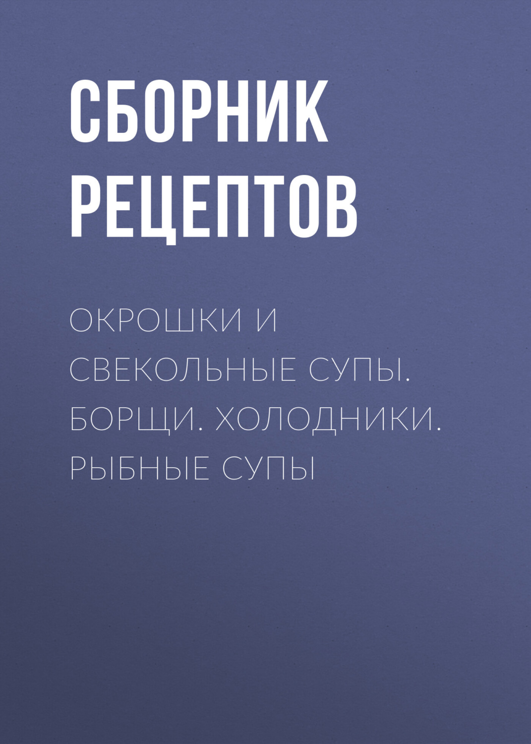 Обложка книги «Окрошки и свекольные супы. Борщи. Холодники. Рыбные супы»