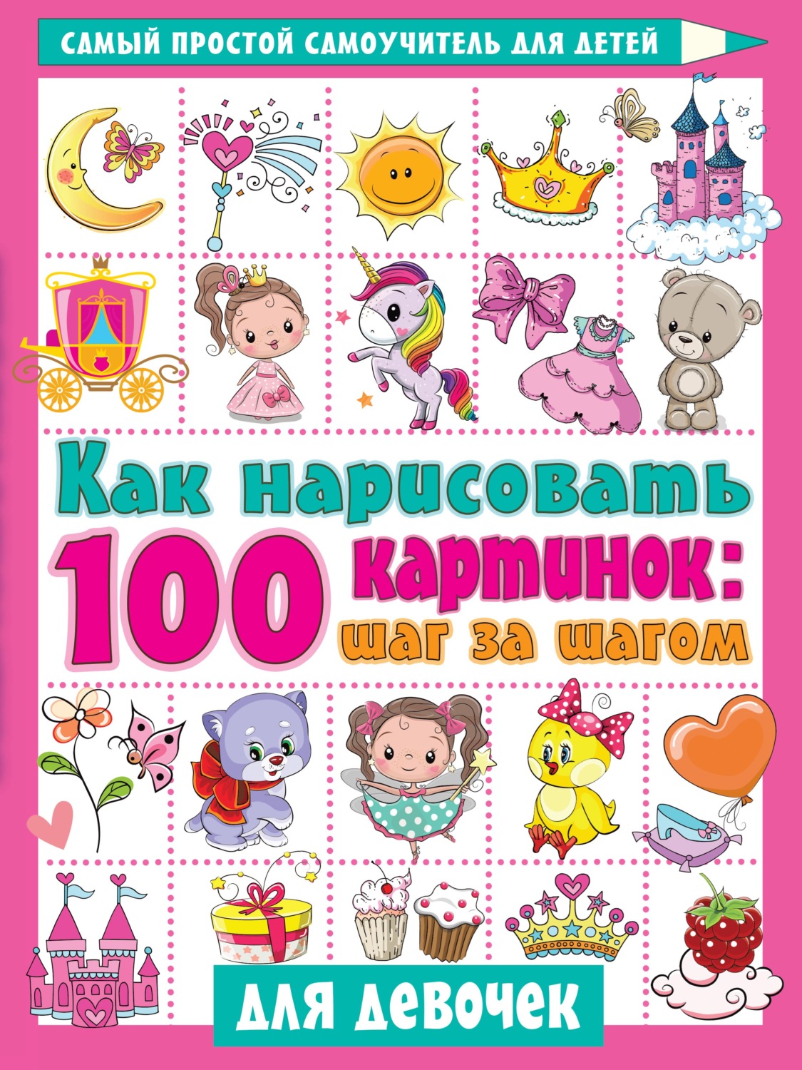 Обложка книги «Как нарисовать 100 картинок: шаг за шагом. Для девочек»