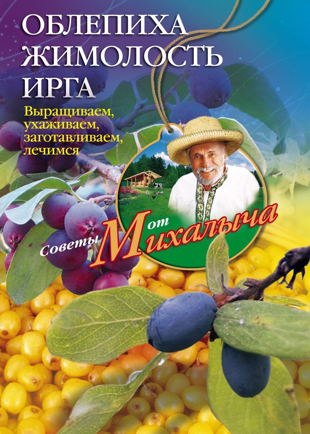 Обложка книги «Облепиха, жимолость, ирга. Выращиваем, ухаживаем, заготавливаем, лечимся»