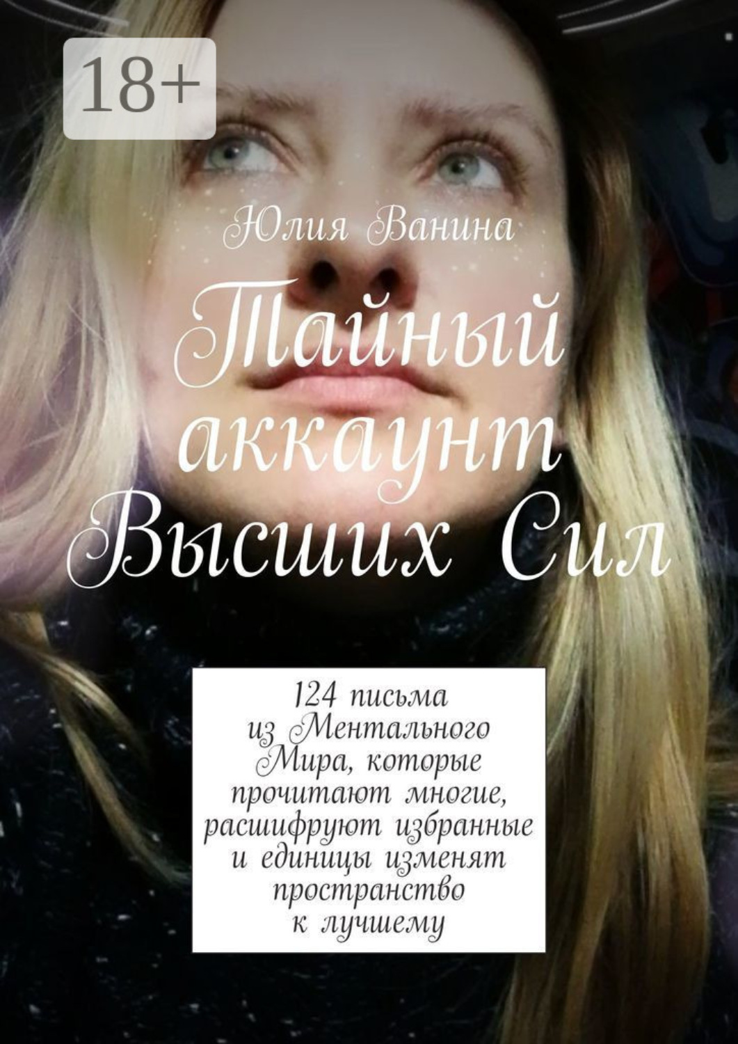 Обложка книги «Тайный аккаунт Высших Сил. 124 письма из Ментального Мира, которые прочитают многие, расшифруют избранные и единицы изменят пространство к лучшему»