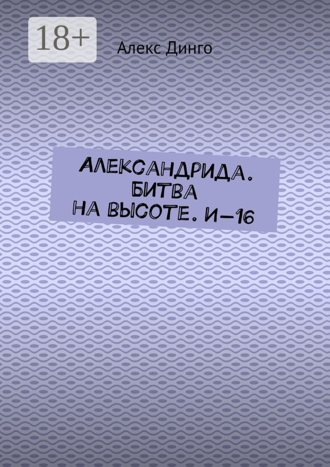 Обложка книги «Александрида. Битва на высоте. И-16»