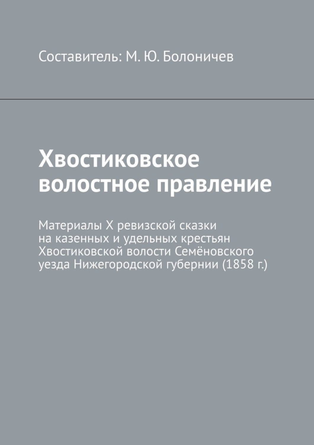 Обложка книги «Хвостиковское волостное правление. Материалы X ревизской сказки на казенных и удельных крестьян Хвостиковской волости Семёновского уезда Нижегородской губернии (1858 г.)»