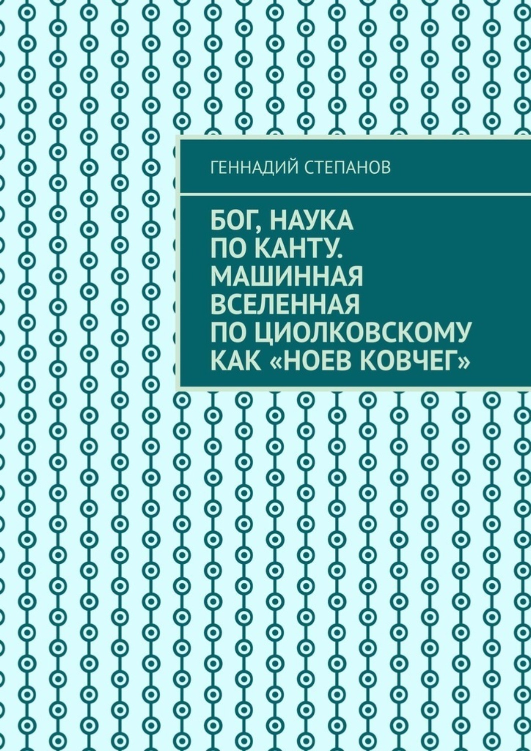 Обложка книги «Бог, наука по Канту. Машинная Вселенная по Циолковскому как «Ноев ковчег»»