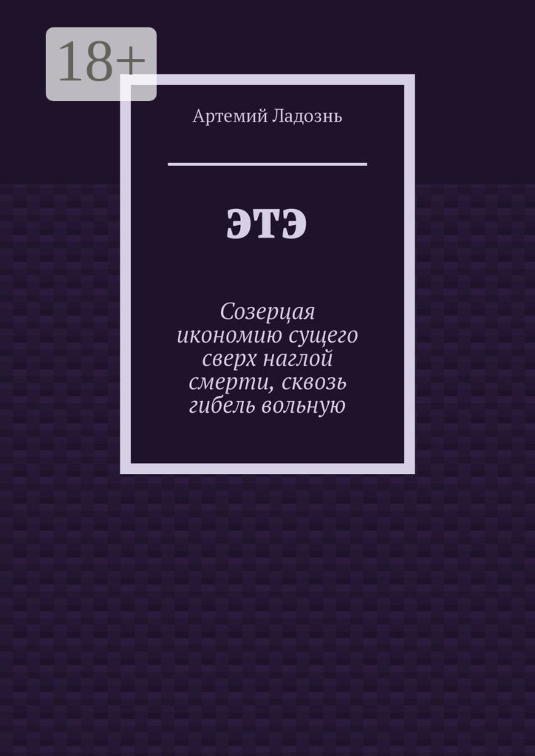 Обложка книги «ЭТЭ. Созерцая икономию сущего сверх наглой смерти, сквозь гибель вольную»