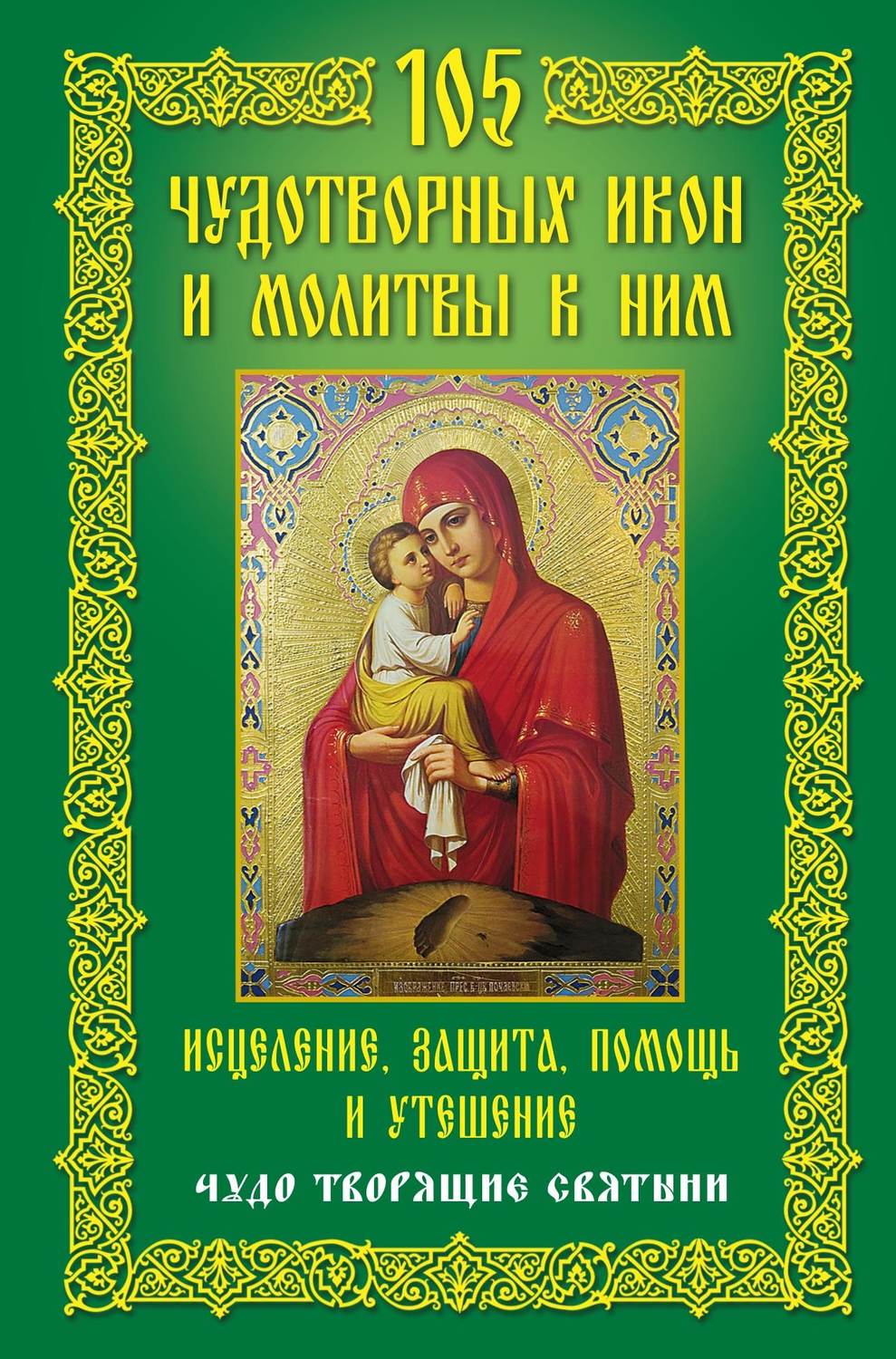 Обложка книги «105 чудотворных икон и молитвы к ним. Исцеление, защита, помощь и утешение. Чудо творящие святыни»